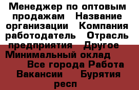 Менеджер по оптовым продажам › Название организации ­ Компания-работодатель › Отрасль предприятия ­ Другое › Минимальный оклад ­ 25 000 - Все города Работа » Вакансии   . Бурятия респ.